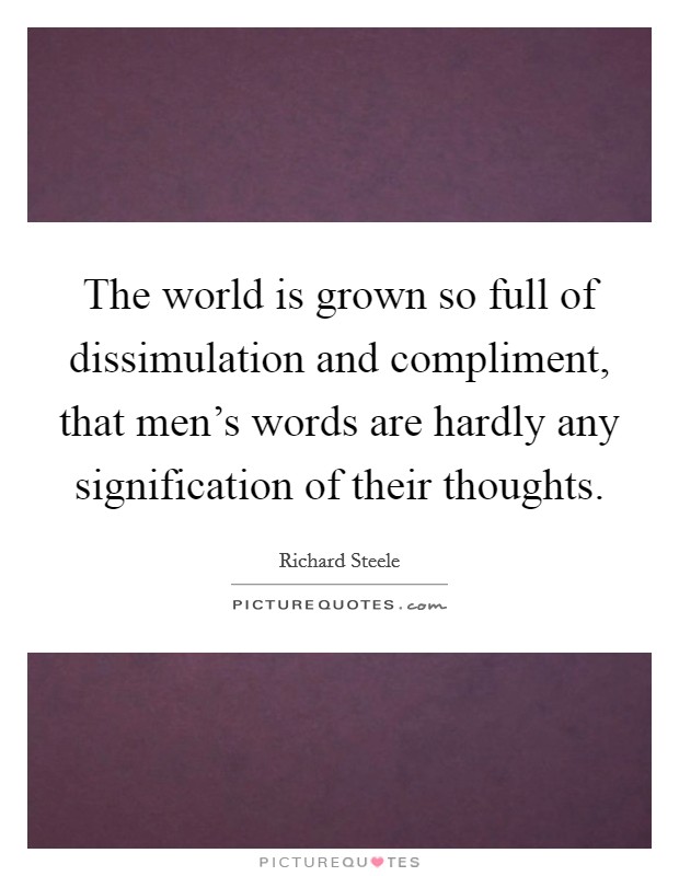 The world is grown so full of dissimulation and compliment, that men's words are hardly any signification of their thoughts. Picture Quote #1