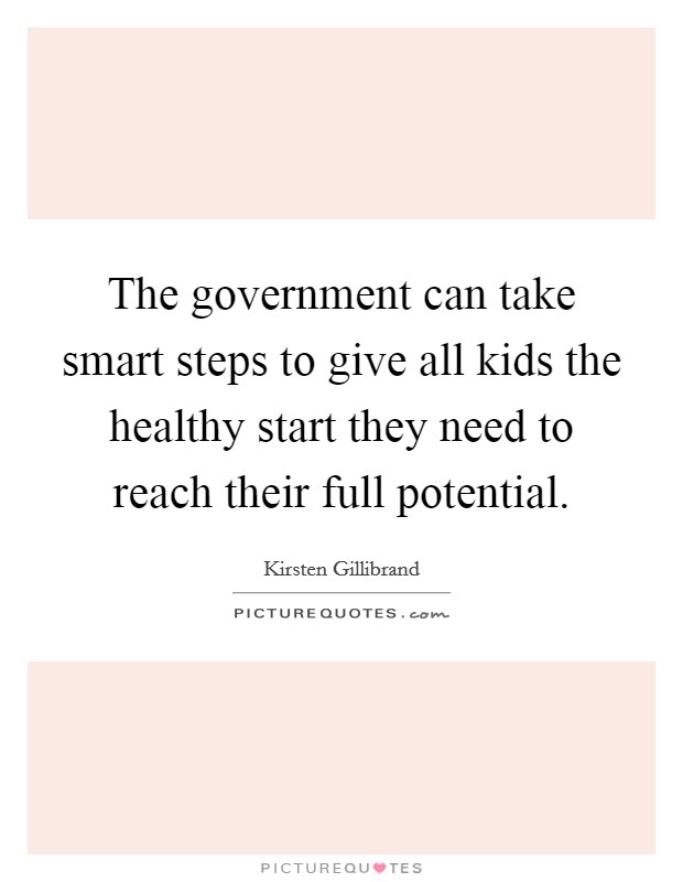 The government can take smart steps to give all kids the healthy start they need to reach their full potential. Picture Quote #1