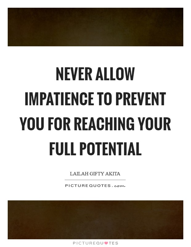 Never allow impatience to prevent you for reaching your full potential Picture Quote #1