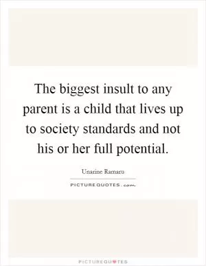 The biggest insult to any parent is a child that lives up to society standards and not his or her full potential Picture Quote #1