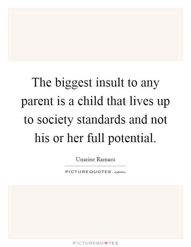 The biggest insult to any parent is a child that lives up to society standards and not his or her full potential. Picture Quote #1