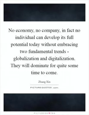 No economy, no company, in fact no individual can develop its full potential today without embracing two fundamental trends - globalization and digitalization. They will dominate for quite some time to come Picture Quote #1