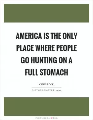America is the only place where people go hunting on a full stomach Picture Quote #1