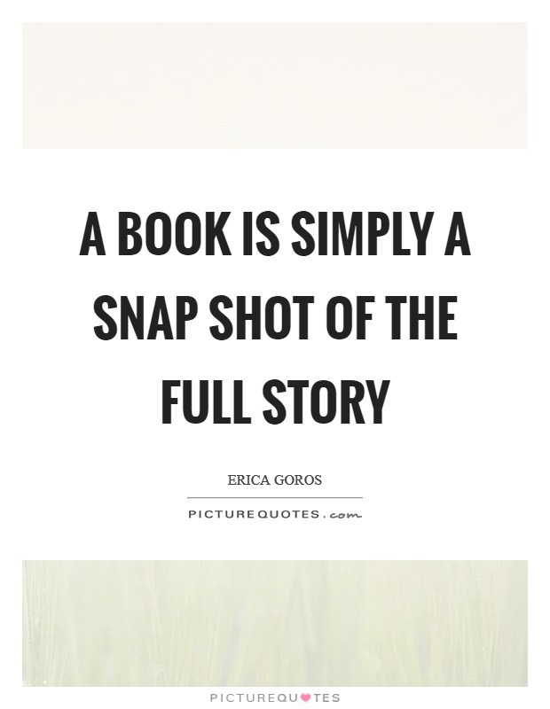 A book is simply a snap shot of the full story Picture Quote #1