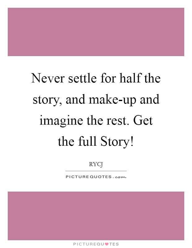 Never settle for half the story, and make-up and imagine the rest. Get the full Story! Picture Quote #1