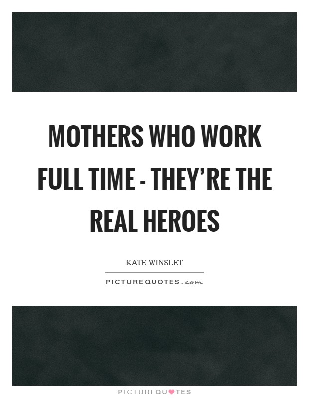 Mothers who work full time - they're the real heroes Picture Quote #1
