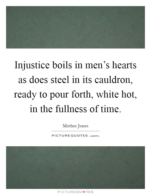 Injustice boils in men's hearts as does steel in its cauldron, ready to pour forth, white hot, in the fullness of time. Picture Quote #1
