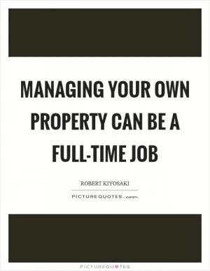 Managing your own property can be a full-time job Picture Quote #1
