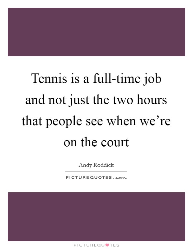 Tennis is a full-time job and not just the two hours that people see when we're on the court Picture Quote #1