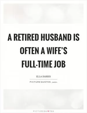 A retired husband is often a wife’s full-time job Picture Quote #1