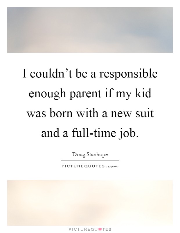 I couldn't be a responsible enough parent if my kid was born with a new suit and a full-time job. Picture Quote #1