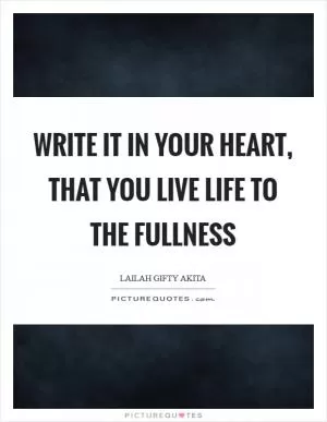 Write it in your heart, that you live life to the fullness Picture Quote #1