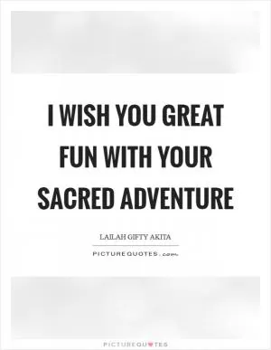 I wish you great fun with your sacred adventure Picture Quote #1