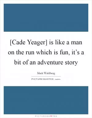 [Cade Yeager] is like a man on the run which is fun, it’s a bit of an adventure story Picture Quote #1