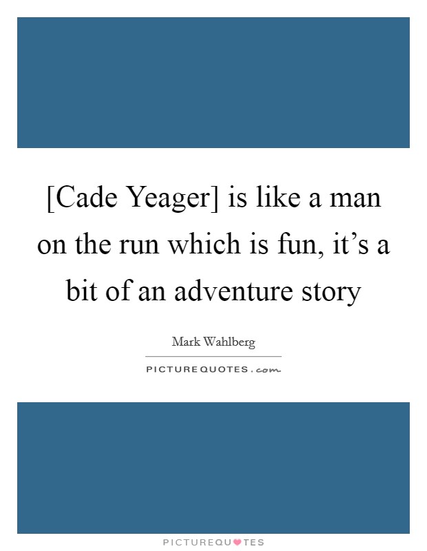[Cade Yeager] is like a man on the run which is fun, it's a bit of an adventure story Picture Quote #1