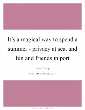 It’s a magical way to spend a summer - privacy at sea, and fun and friends in port Picture Quote #1