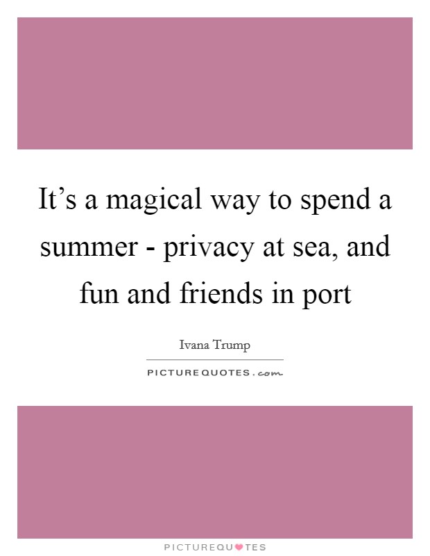 It's a magical way to spend a summer - privacy at sea, and fun and friends in port Picture Quote #1