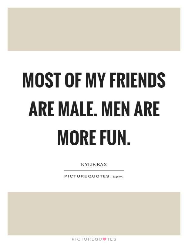Most of my friends are male. Men are more fun. Picture Quote #1