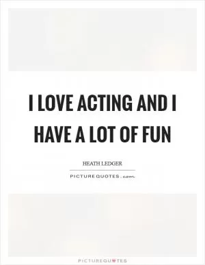 I love acting and I have a lot of fun Picture Quote #1