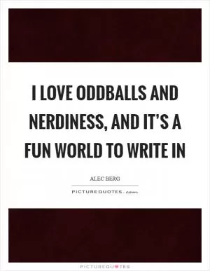I love oddballs and nerdiness, and it’s a fun world to write in Picture Quote #1