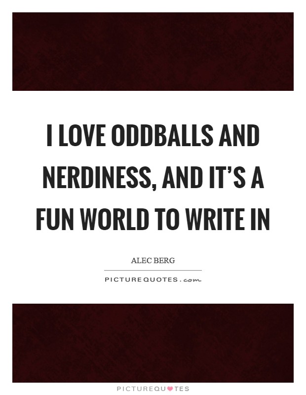 I love oddballs and nerdiness, and it's a fun world to write in Picture Quote #1