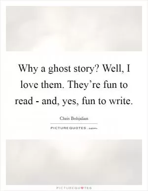 Why a ghost story? Well, I love them. They’re fun to read - and, yes, fun to write Picture Quote #1