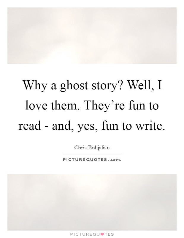 Why a ghost story? Well, I love them. They're fun to read - and, yes, fun to write. Picture Quote #1