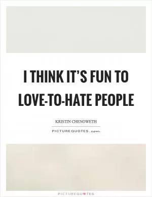 I think it’s fun to love-to-hate people Picture Quote #1