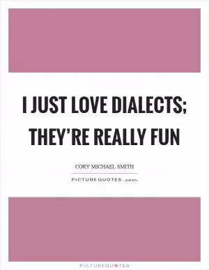 I just love dialects; they’re really fun Picture Quote #1