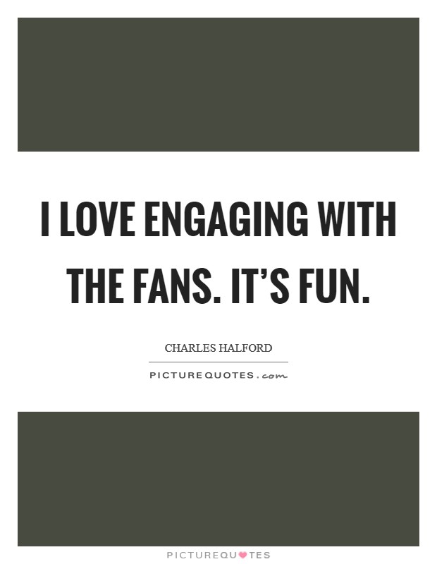 I love engaging with the fans. It's fun. Picture Quote #1