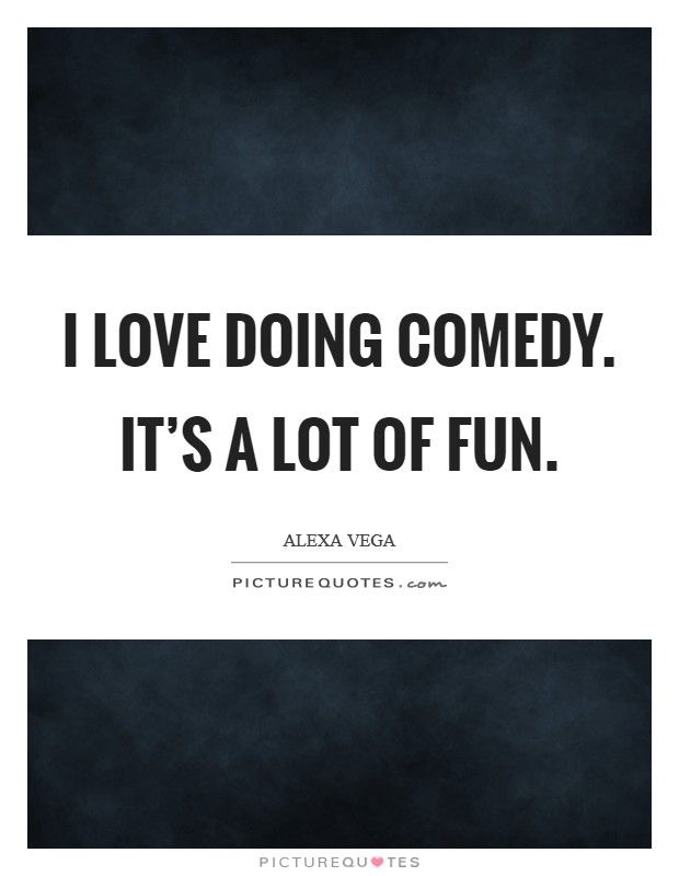 I love doing comedy. It's a lot of fun. Picture Quote #1