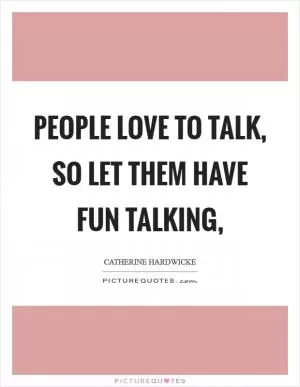 People love to talk, so let them have fun talking, Picture Quote #1