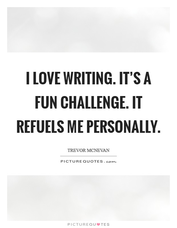 I love writing. It's a fun challenge. It refuels me personally. Picture Quote #1