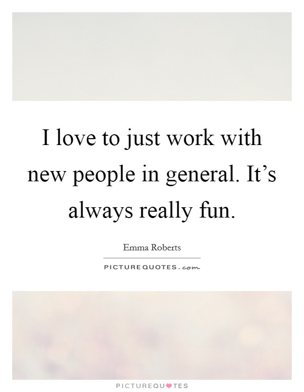 I love to just work with new people in general. It's always really fun. Picture Quote #1