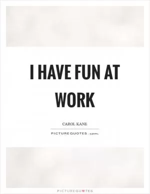 I have fun at work Picture Quote #1