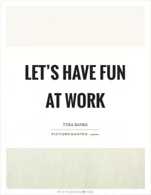 Let’s have fun at work Picture Quote #1