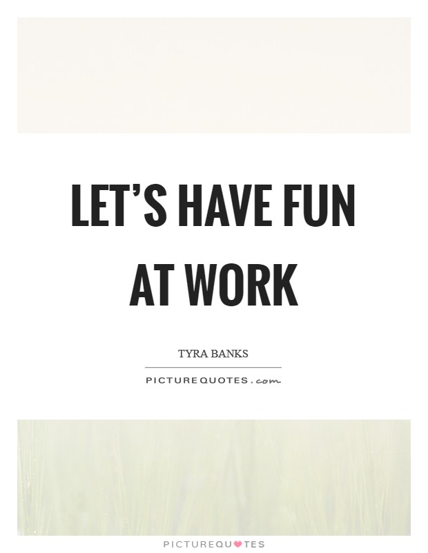 Let's have fun at work Picture Quote #1