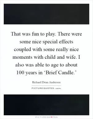 That was fun to play. There were some nice special effects coupled with some really nice moments with child and wife. I also was able to age to about 100 years in ‘Brief Candle.’ Picture Quote #1