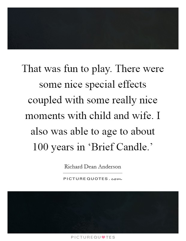 That was fun to play. There were some nice special effects coupled with some really nice moments with child and wife. I also was able to age to about 100 years in ‘Brief Candle.' Picture Quote #1