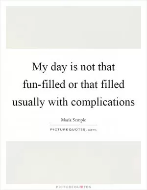 My day is not that fun-filled or that filled usually with complications Picture Quote #1