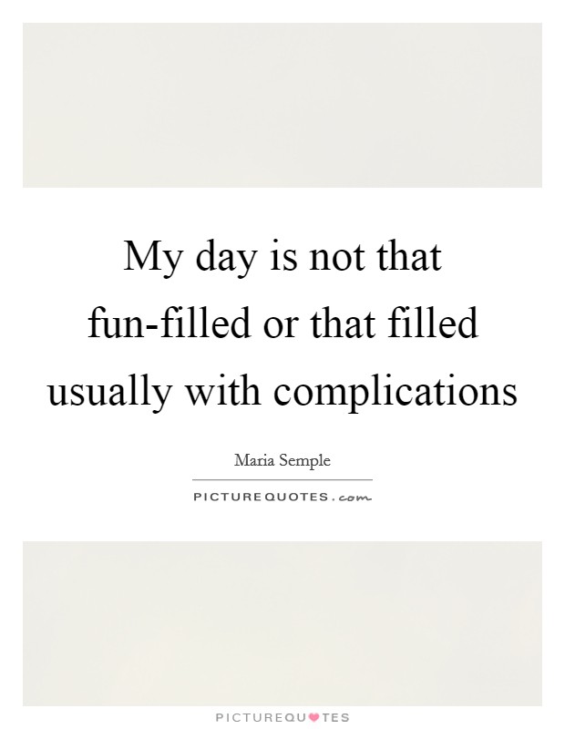 My day is not that fun-filled or that filled usually with complications Picture Quote #1