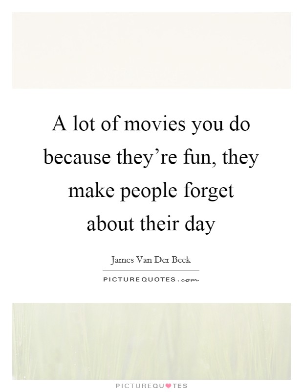 A lot of movies you do because they're fun, they make people forget about their day Picture Quote #1