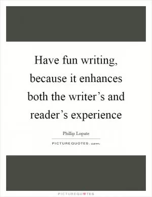 Have fun writing, because it enhances both the writer’s and reader’s experience Picture Quote #1