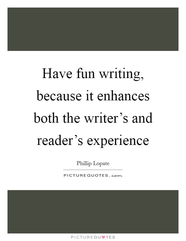 Have fun writing, because it enhances both the writer's and reader's experience Picture Quote #1