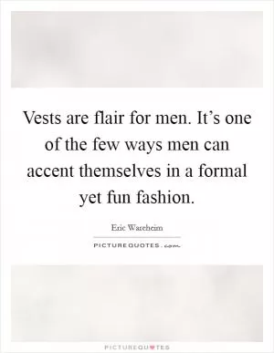 Vests are flair for men. It’s one of the few ways men can accent themselves in a formal yet fun fashion Picture Quote #1