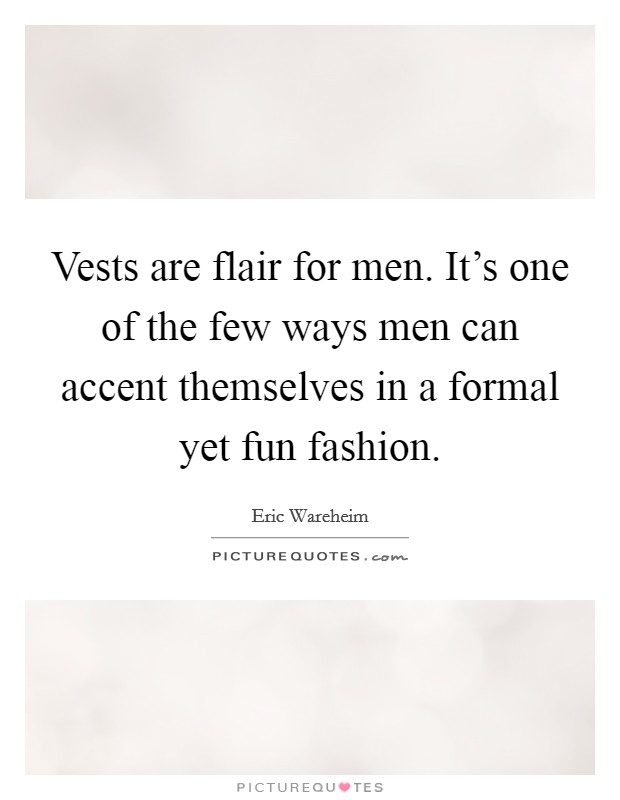 Vests are flair for men. It's one of the few ways men can accent themselves in a formal yet fun fashion. Picture Quote #1