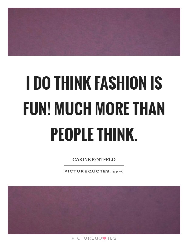 I do think fashion is fun! Much more than people think. Picture Quote #1