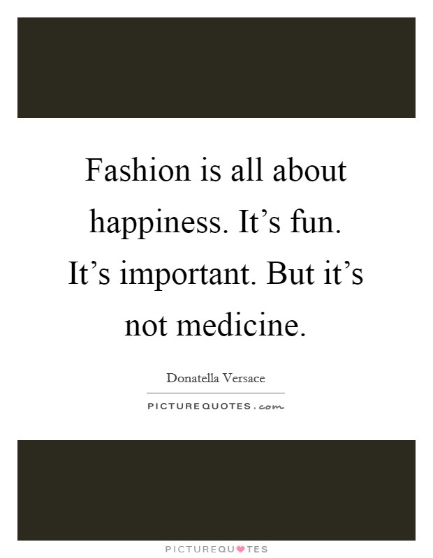 Fashion is all about happiness. It's fun. It's important. But it's not medicine. Picture Quote #1