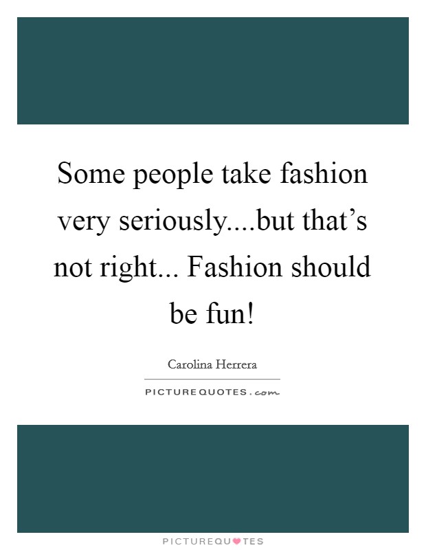 Some people take fashion very seriously....but that's not right... Fashion should be fun! Picture Quote #1