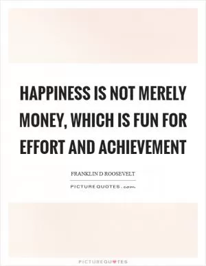 Happiness is not merely money, which is fun for effort and achievement Picture Quote #1